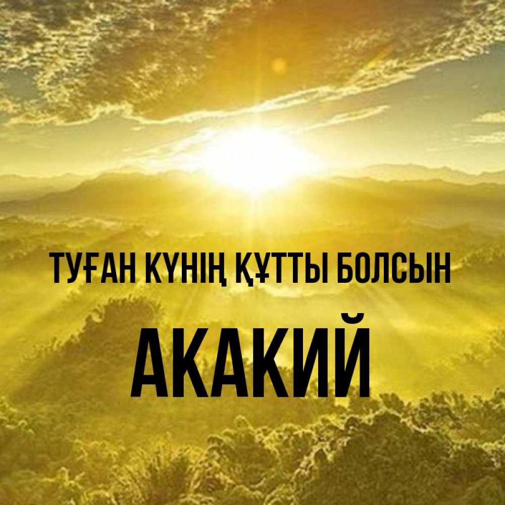 Күн сайын ашық хат с именем, Акакий Туған күнің құтты болсын леса и небо в желтом Онлайн тегін жүктеп алу тілектері бар керемет карта 