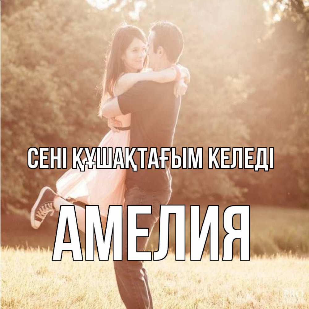 Күн сайын ашық хат с именем, Амелия сені құшақтағым келеді парень и девушка фото под фильтром Онлайн тегін жүктеп алу тілектері бар керемет карта 
