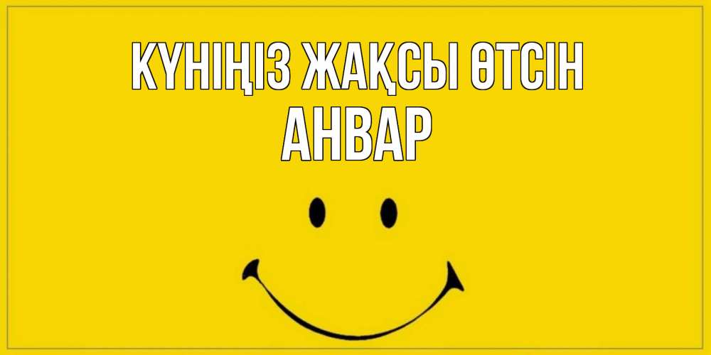 Күн сайын ашық хат с именем, Анвар Күніңіз жақсы өтсін улыбка Онлайн тегін жүктеп алу тілектері бар керемет карта 