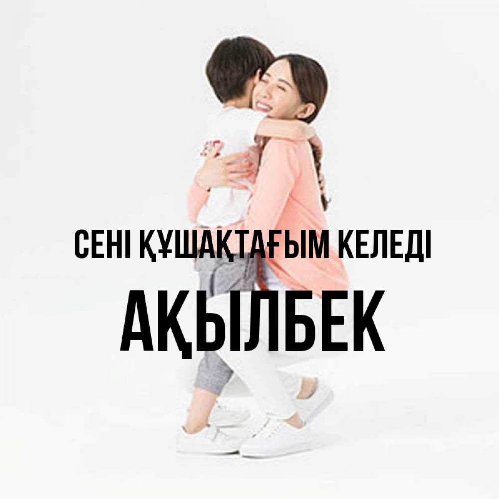 Күн сайын ашық хат с именем, Ақылбек сені құшақтағым келеді соскучилась по сыну Онлайн тегін жүктеп алу тілектері бар керемет карта 