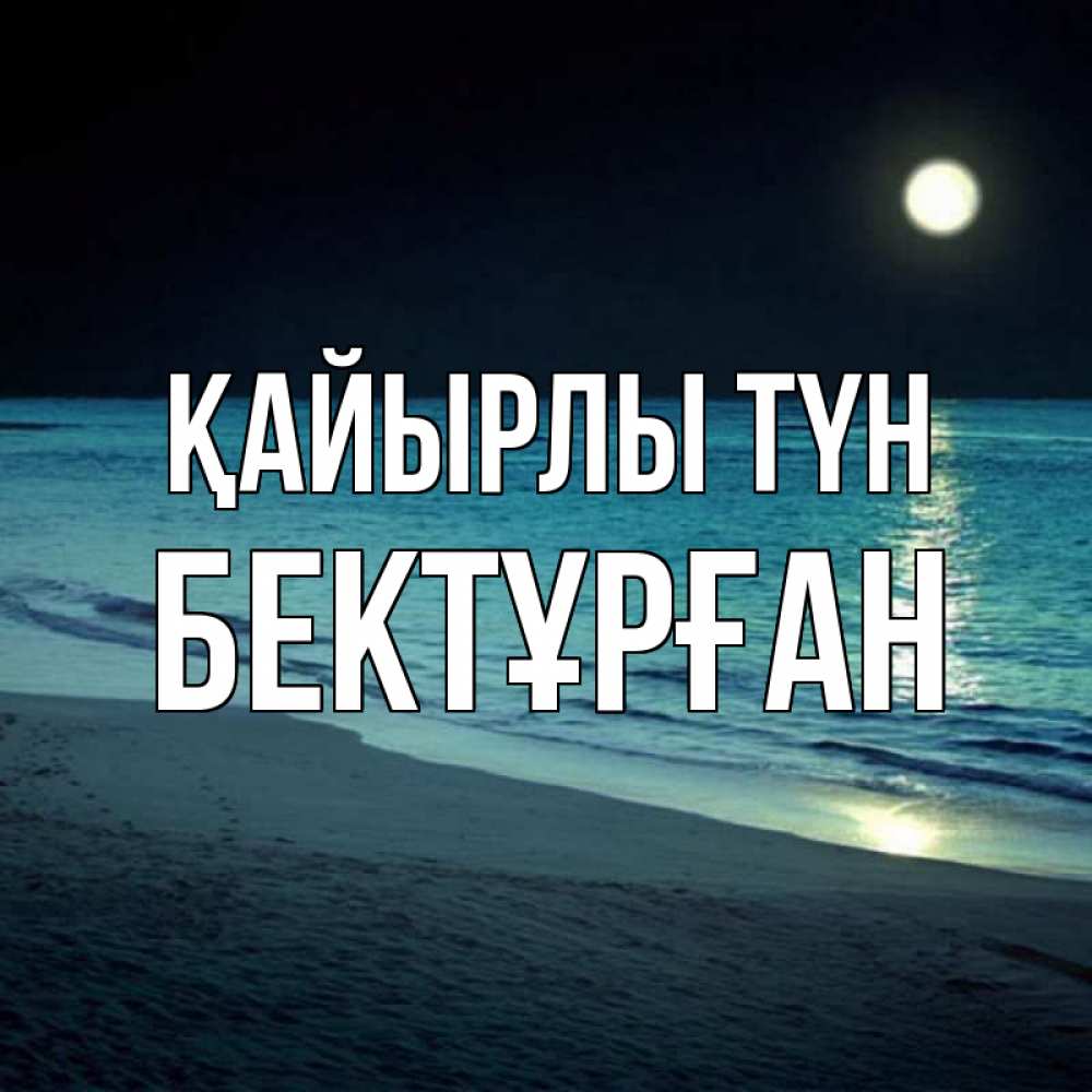 Күн сайын ашық хат с именем, Бектұрған Қайырлы түн нежное море ночью Онлайн тегін жүктеп алу тілектері бар керемет карта 