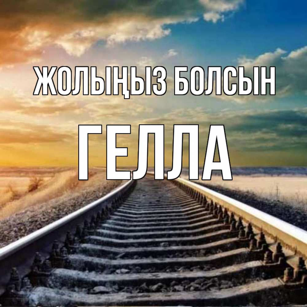 Күн сайын ашық хат с именем, Гелла Жолыңыз болсын рельсы уходящие в даль Онлайн тегін жүктеп алу тілектері бар керемет карта 