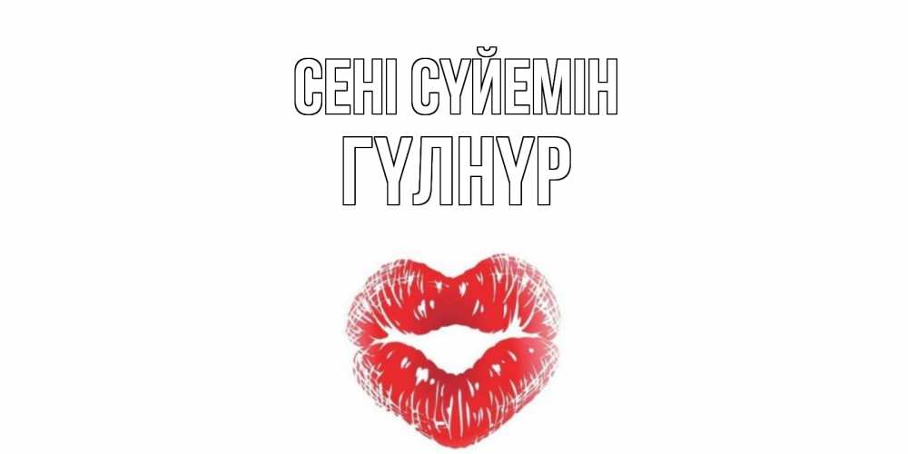 Күн сайын ашық хат с именем, ГҮЛНҮР Сені сүйемін поцелуй Онлайн тегін жүктеп алу тілектері бар керемет карта 