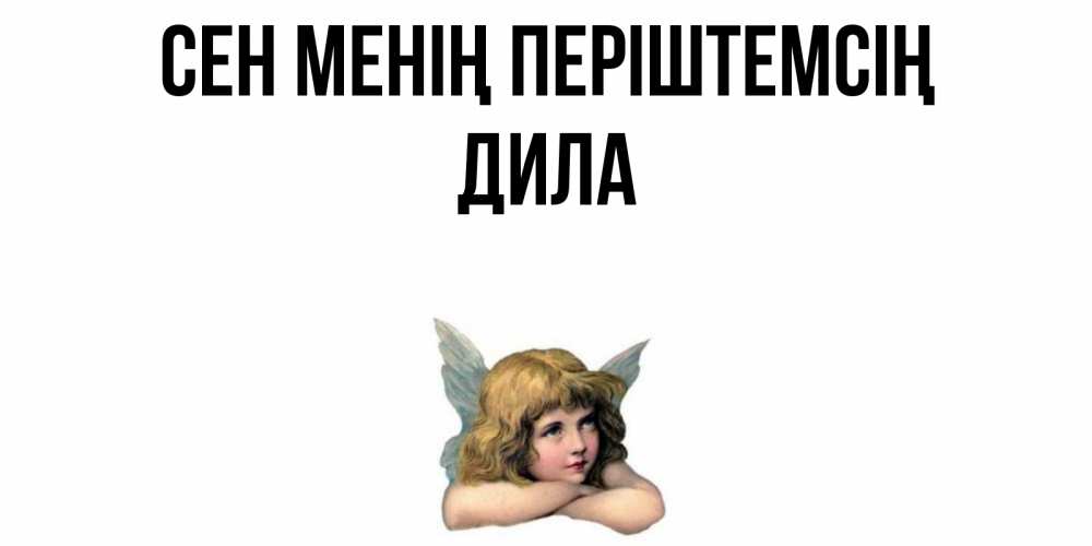 Күн сайын ашық хат с именем, ДИЛА Сен менің періштемсің ангел Онлайн тегін жүктеп алу тілектері бар керемет карта 