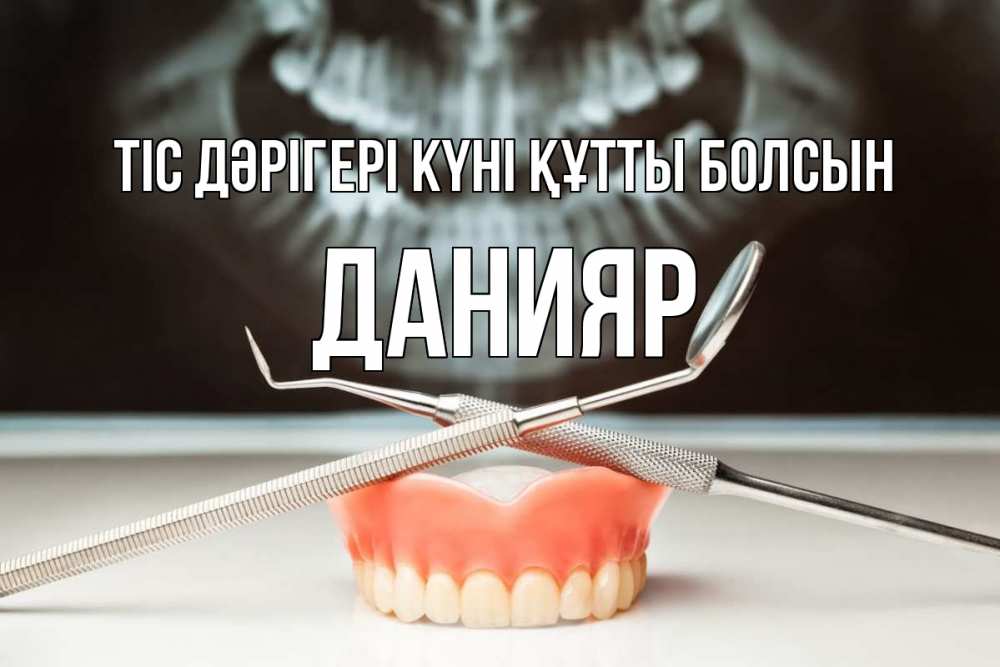 Күн сайын ашық хат с именем, Данияр Тіс дәрігері күні құтты болсын с днем стоматолога Онлайн тегін жүктеп алу тілектері бар керемет карта 