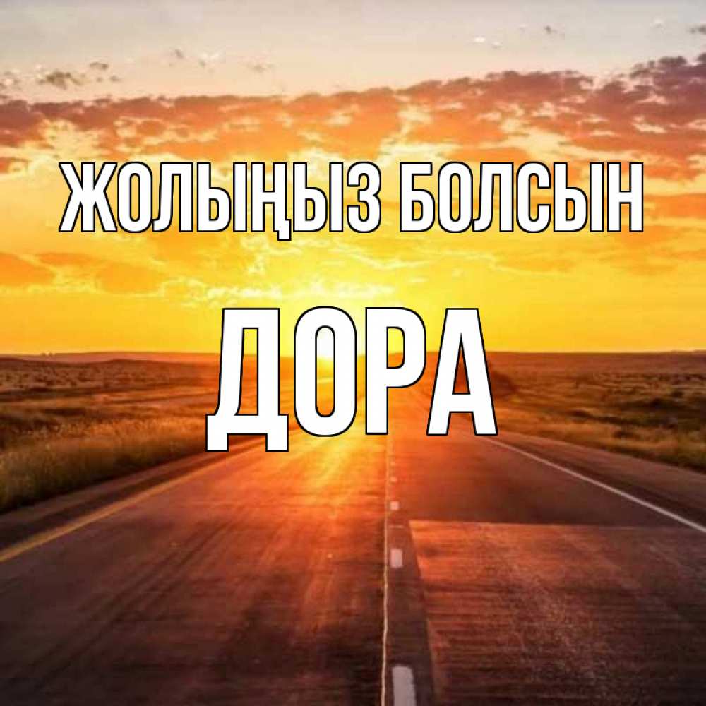 Күн сайын ашық хат с именем, Дора Жолыңыз болсын солнечный свет, закат Онлайн тегін жүктеп алу тілектері бар керемет карта 