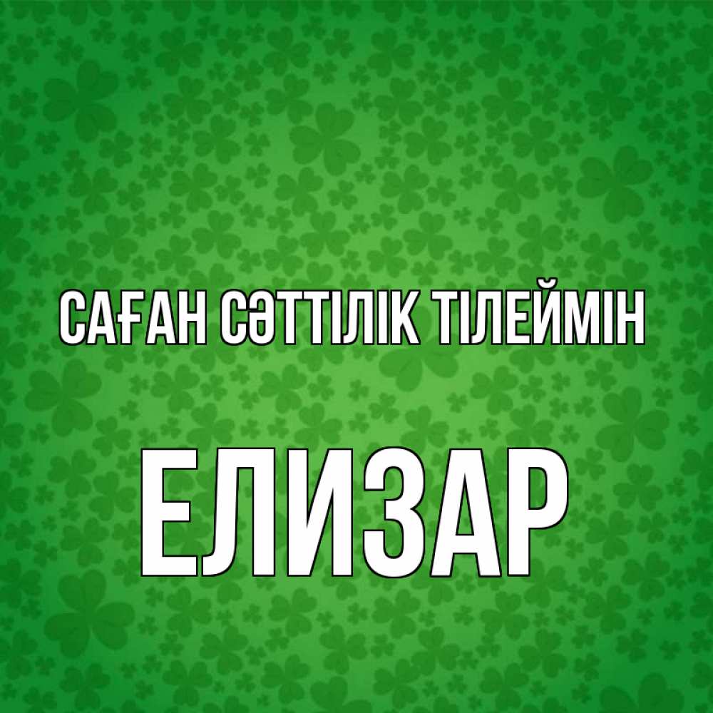 Күн сайын ашық хат с именем, Елизар Саған сәттілік тілеймін много листочков на удачу Онлайн тегін жүктеп алу тілектері бар керемет карта 