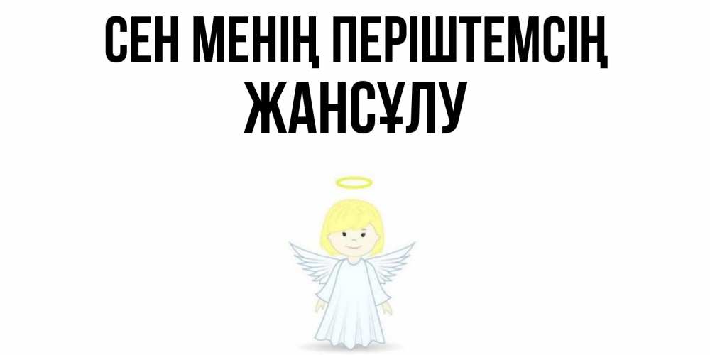 Күн сайын ашық хат с именем, Жансұлу Сен менің періштемсің ангел Онлайн тегін жүктеп алу тілектері бар керемет карта 