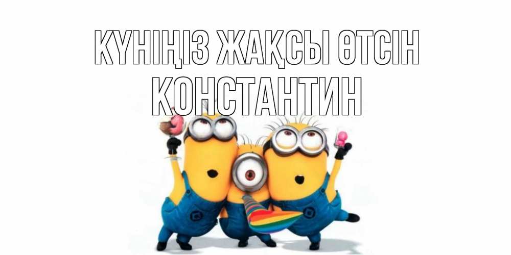 Күн сайын ашық хат с именем, Константин Күніңіз жақсы өтсін миньоны и прекрасный день Онлайн тегін жүктеп алу тілектері бар керемет карта 