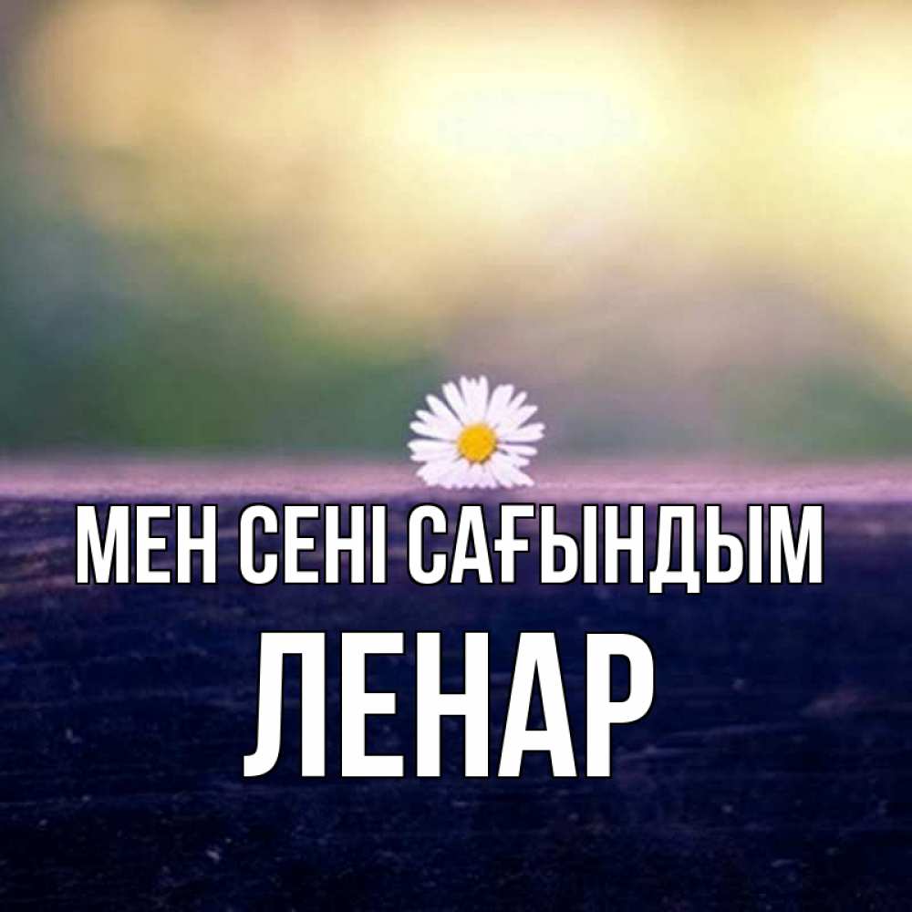 Күн сайын ашық хат с именем, Ленар Мен сені сағындым приходи в гости Онлайн тегін жүктеп алу тілектері бар керемет карта 