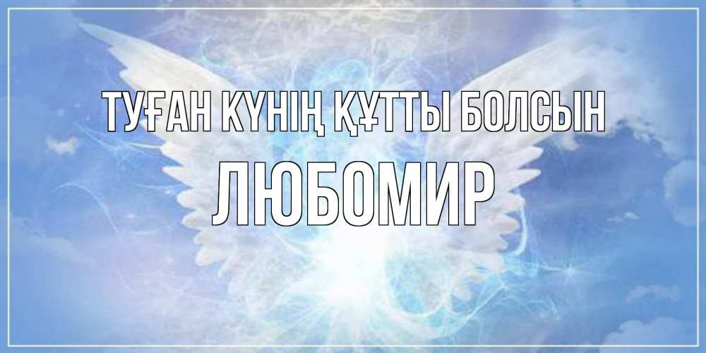 Күн сайын ашық хат с именем, Любомир Туған күнің құтты болсын Белый ангел на небе 1 Онлайн тегін жүктеп алу тілектері бар керемет карта 
