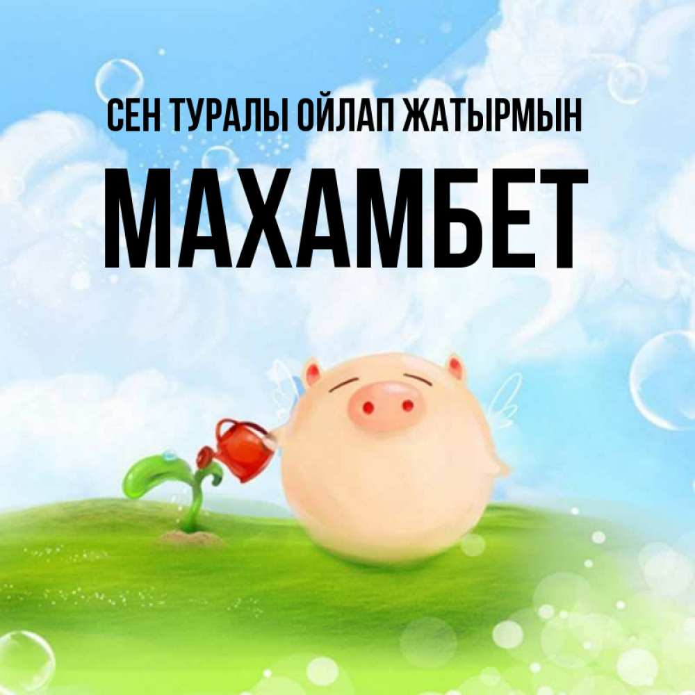 Күн сайын ашық хат с именем, МАХАМБЕТ Сен туралы ойлап жатырмын позитивная свинюшка Онлайн тегін жүктеп алу тілектері бар керемет карта 