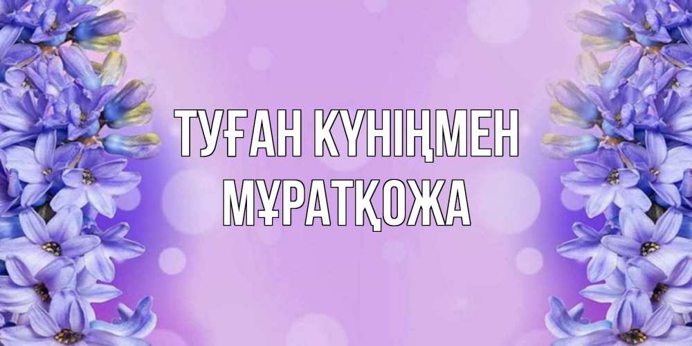 Күн сайын ашық хат с именем, Мұратқожа Туған күніңмен открытка с сиренью Онлайн тегін жүктеп алу тілектері бар керемет карта 