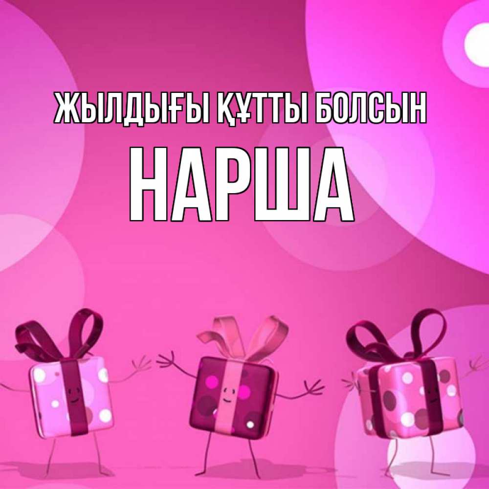 Күн сайын ашық хат с именем, НАРША Жылдығы құтты болсын подарки с ножкам Онлайн тегін жүктеп алу тілектері бар керемет карта 