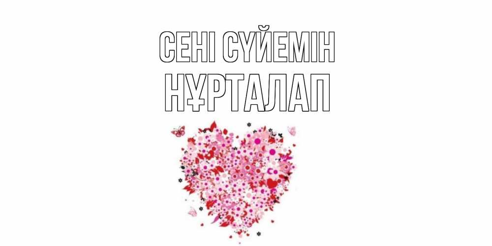 Күн сайын ашық хат с именем, НҰРТАЛАП Сені сүйемін сердце Онлайн тегін жүктеп алу тілектері бар керемет карта 