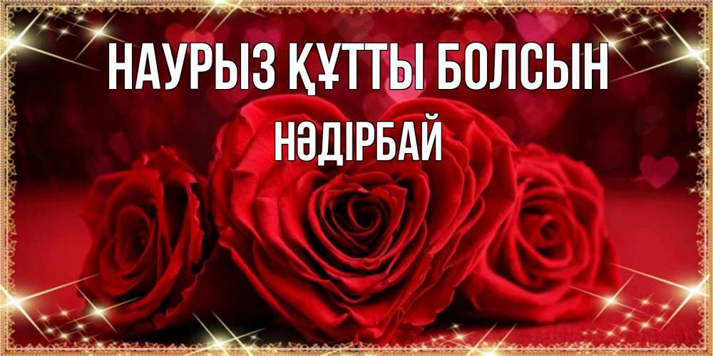 Күн сайын ашық хат с именем, НӘДІРБАЙ Наурыз құтты болсын три красные розы Онлайн тегін жүктеп алу тілектері бар керемет карта 