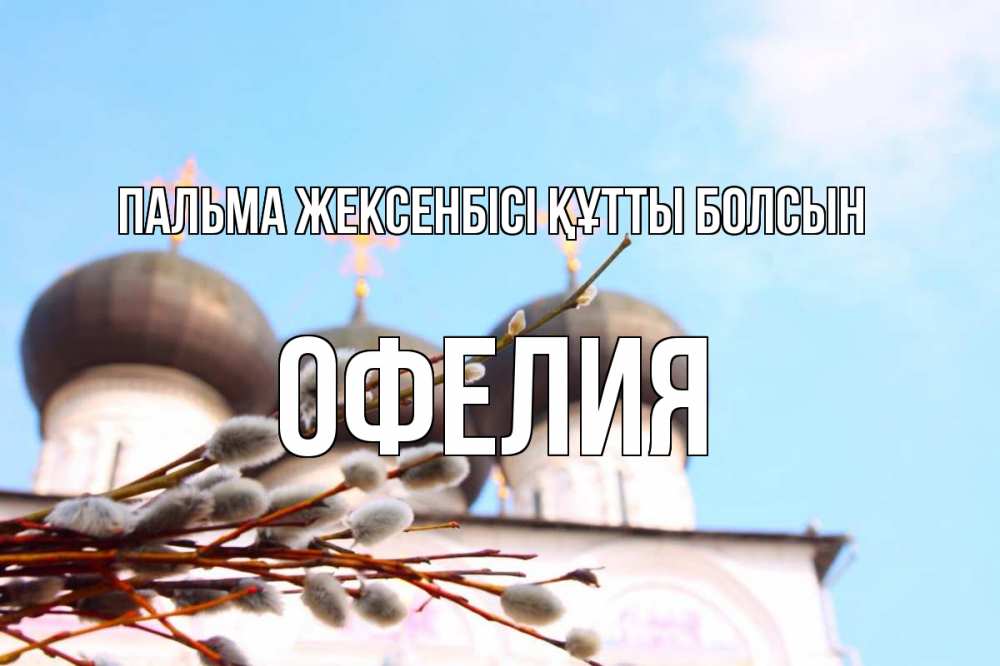 Күн сайын ашық хат с именем, Офелия Пальма жексенбісі құтты болсын верба Онлайн тегін жүктеп алу тілектері бар керемет карта 