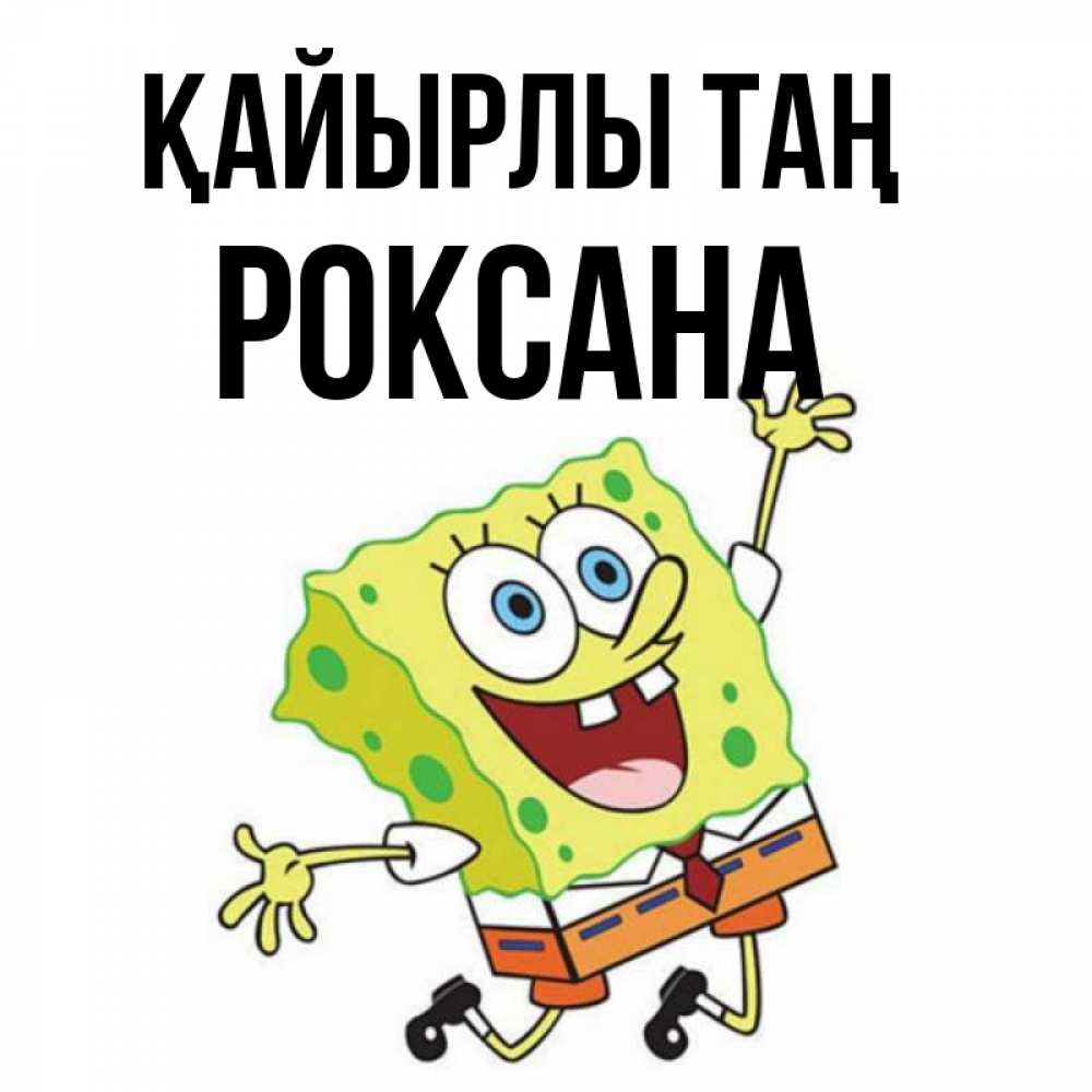 Күн сайын ашық хат с именем, Роксана Қайырлы таң улыбающийся спанч Боб Онлайн тегін жүктеп алу тілектері бар керемет карта 
