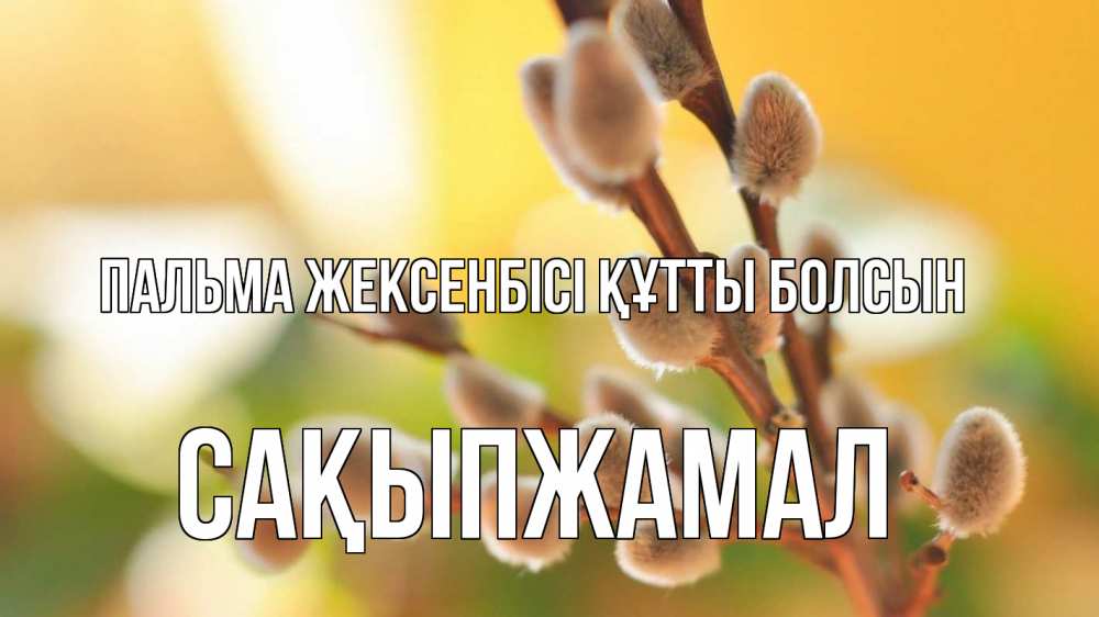 Күн сайын ашық хат с именем, САҚЫПЖАМАЛ Пальма жексенбісі құтты болсын верба 1 Онлайн тегін жүктеп алу тілектері бар керемет карта 