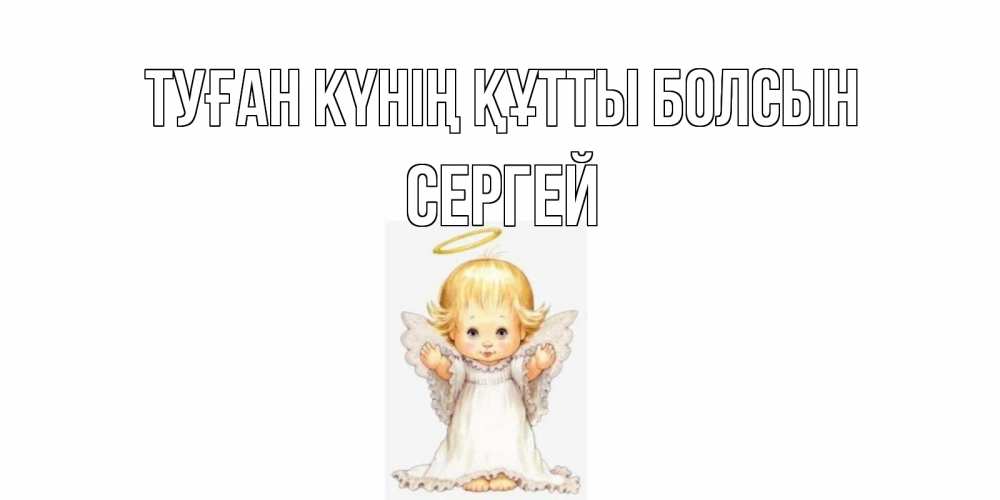 Күн сайын ашық хат с именем, Сергей Туған күнің құтты болсын ангелочек, нимб Онлайн тегін жүктеп алу тілектері бар керемет карта 