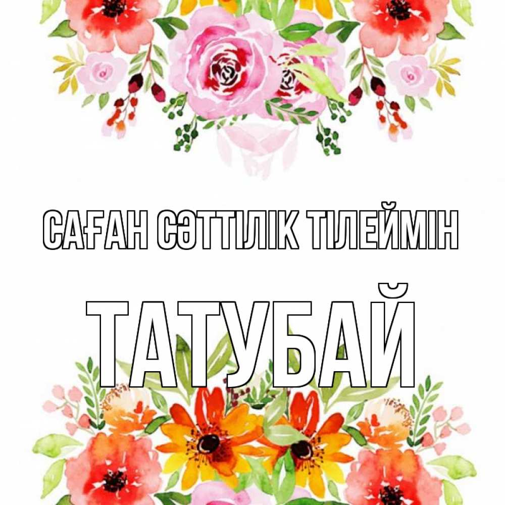 Күн сайын ашық хат с именем, ТАТУБАЙ Саған сәттілік тілеймін открытка с цветами акварелью Онлайн тегін жүктеп алу тілектері бар керемет карта 