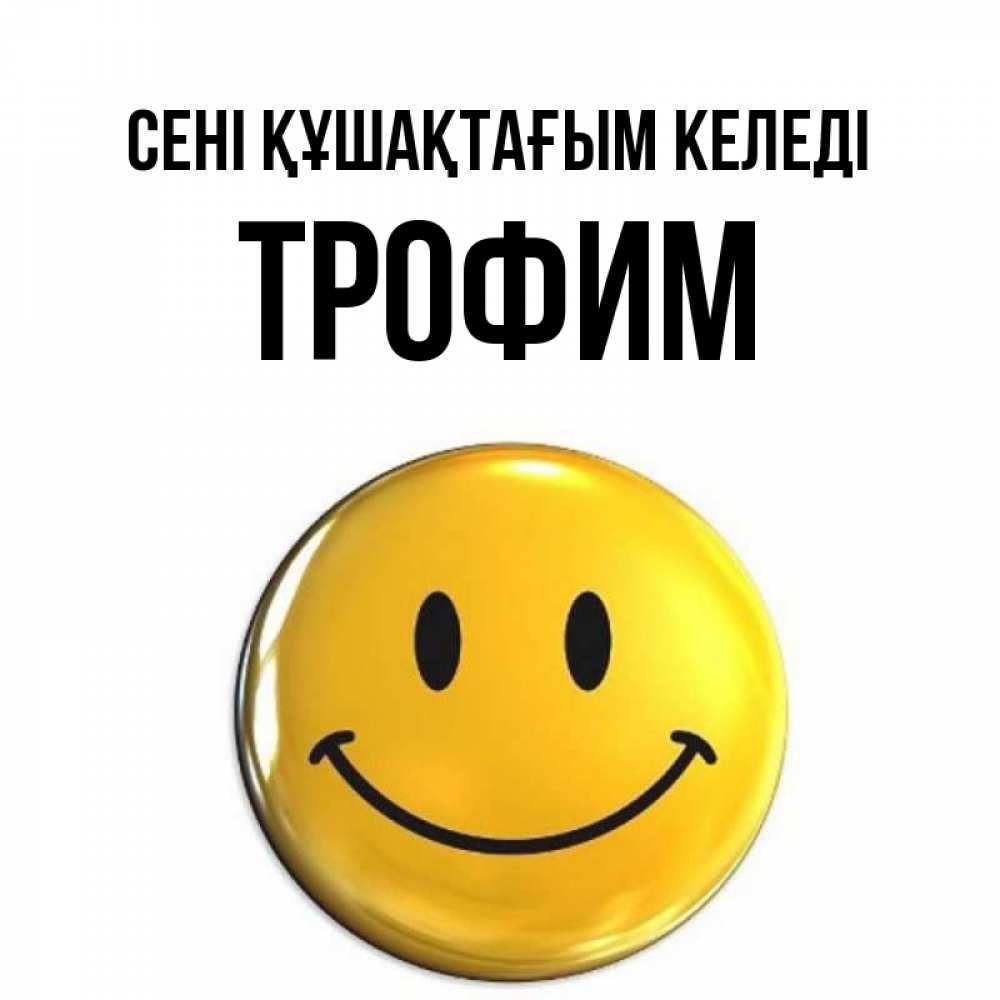 Күн сайын ашық хат с именем, Трофим сені құшақтағым келеді открытки которые можно подписывать онлайн по своему усмотрению бесплатно Онлайн тегін жүктеп алу тілектері бар керемет карта 