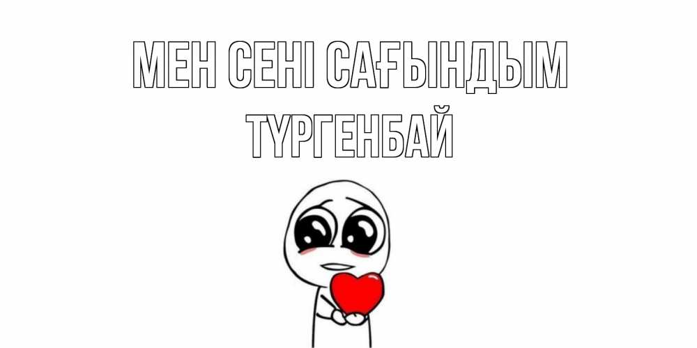 Күн сайын ашық хат с именем, ТҮРГЕНБАЙ Мен сені сағындым я очень соскучился по тебе с тролль фейсом Онлайн тегін жүктеп алу тілектері бар керемет карта 