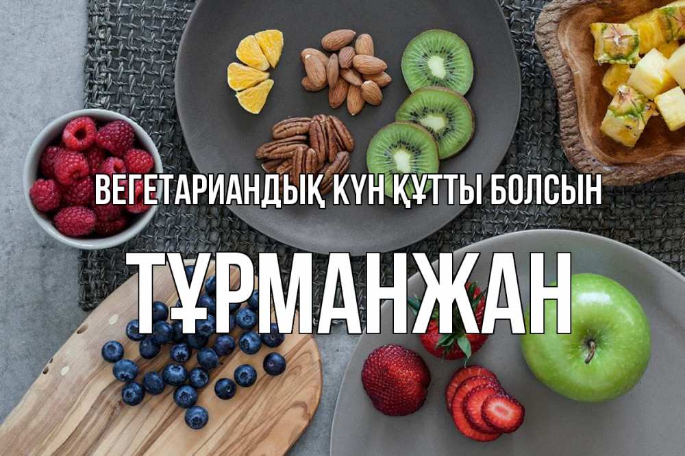Күн сайын ашық хат с именем, ТҰРМАНЖАН Вегетариандық күн құтты болсын день вегана Онлайн тегін жүктеп алу тілектері бар керемет карта 