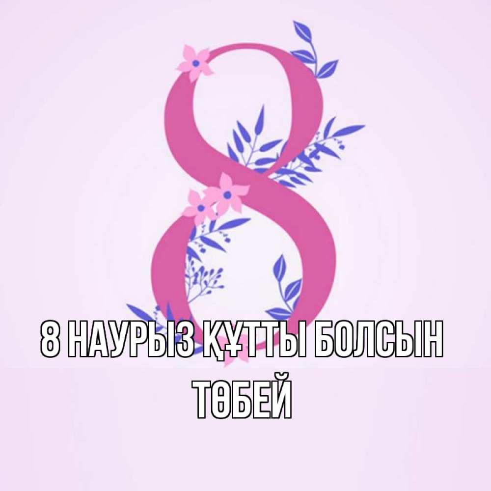 Күн сайын ашық хат с именем, ТӨБЕЙ 8 наурыз құтты болсын международный женский день Онлайн тегін жүктеп алу тілектері бар керемет карта 