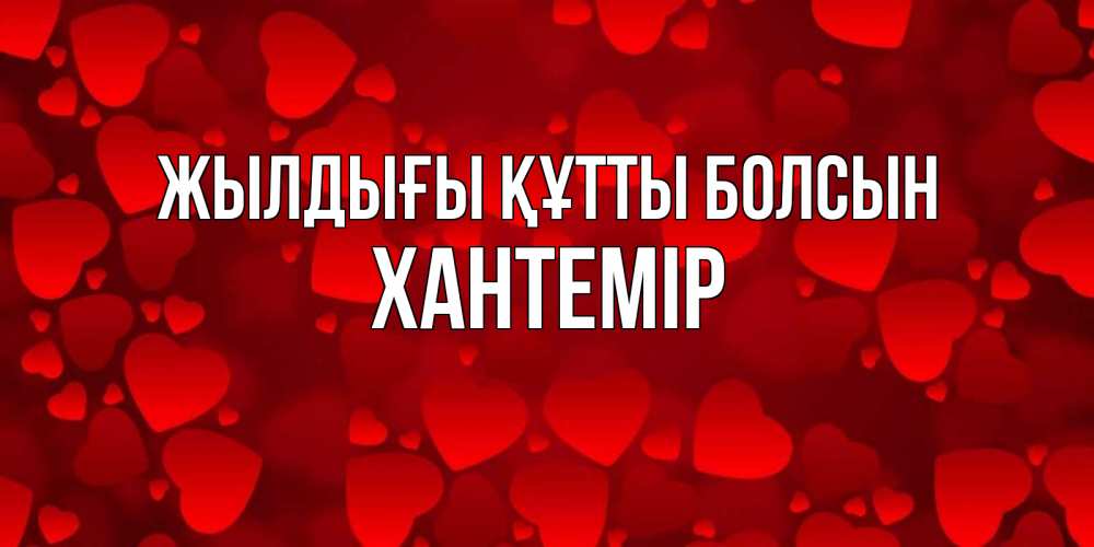 Күн сайын ашық хат с именем, ХАНТЕМІР Жылдығы құтты болсын прекрасные сердечки на открытке с красным фоном Онлайн тегін жүктеп алу тілектері бар керемет карта 