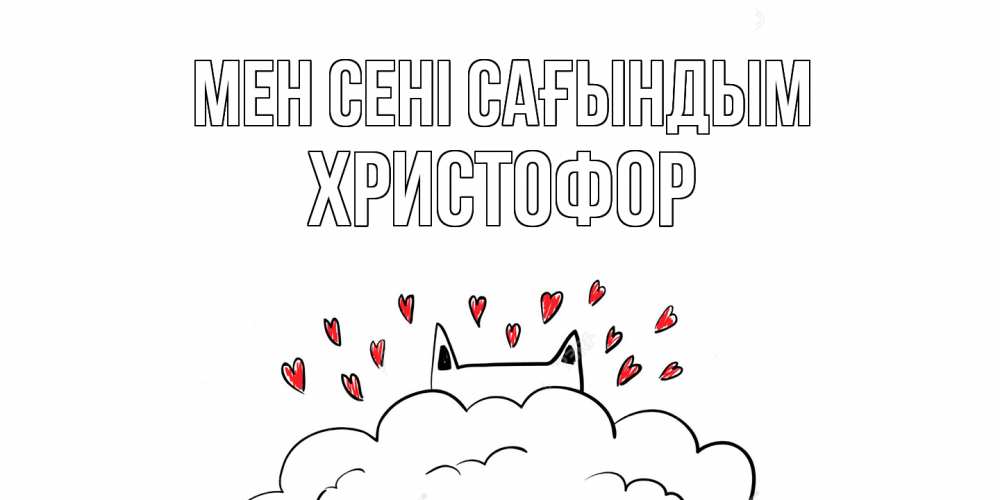 Күн сайын ашық хат с именем, Христофор Мен сені сағындым котик скучает по тебе очень с сердечками Онлайн тегін жүктеп алу тілектері бар керемет карта 