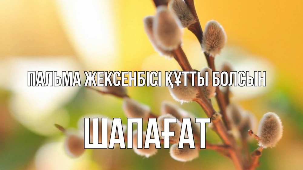 Күн сайын ашық хат с именем, ШАПАҒАТ Пальма жексенбісі құтты болсын верба 1 Онлайн тегін жүктеп алу тілектері бар керемет карта 