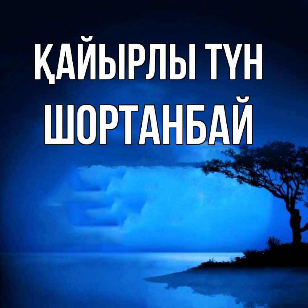 Күн сайын ашық хат с именем, ШОРТАНБАЙ Қайырлы түн ночное побережье Онлайн тегін жүктеп алу тілектері бар керемет карта 