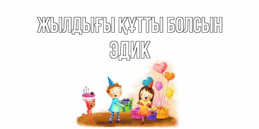 Күн сайын ашық хат с именем, Эдик Жылдығы құтты болсын дети, подарки Онлайн тегін жүктеп алу тілектері бар керемет карта 
