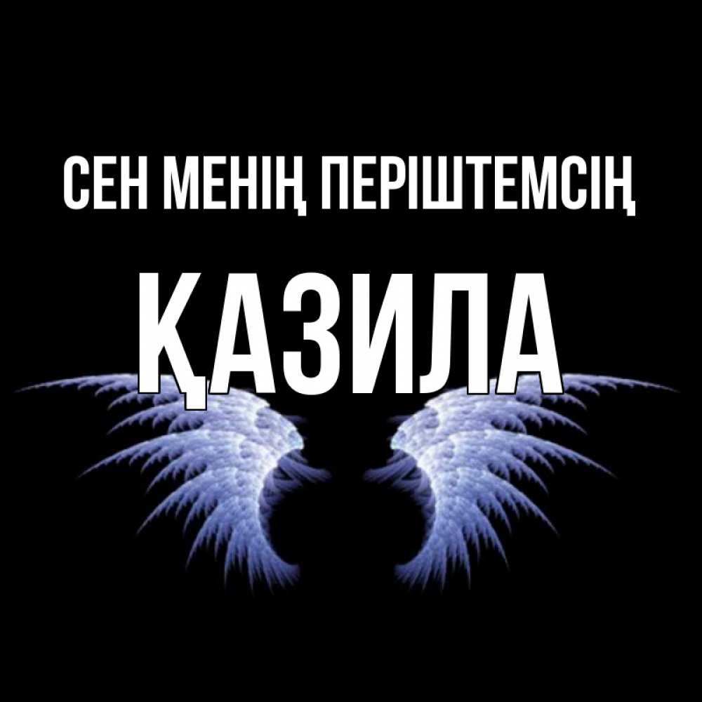 Күн сайын ашық хат с именем, ҚАЗИЛА Сен менің періштемсің ангельские крылья на черном фоне Онлайн тегін жүктеп алу тілектері бар керемет карта 
