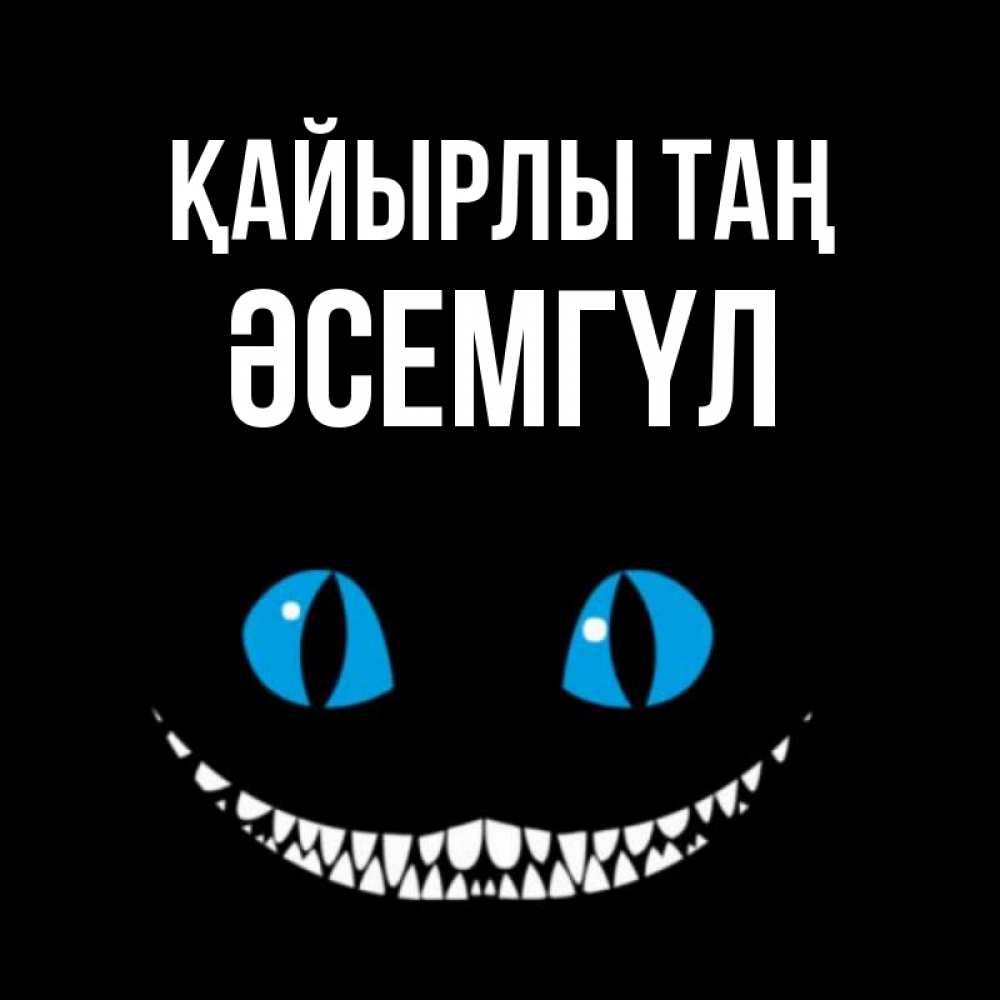 Күн сайын ашық хат с именем, ӘСЕМГҮЛ Қайырлы таң голубые глаза и зубки Онлайн тегін жүктеп алу тілектері бар керемет карта 