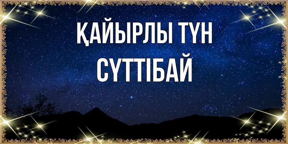 Күн сайын ашық хат с именем, СҮТТІБАЙ Қайырлы түн млечный путь Онлайн тегін жүктеп алу тілектері бар керемет карта 