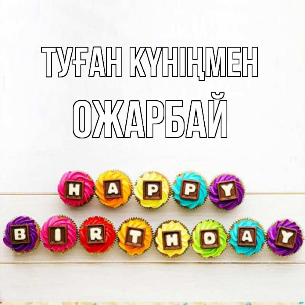 Күн сайын ашық хат с именем, ОЖАРБАЙ Туған күніңмен из кексов и шоколада Онлайн тегін жүктеп алу тілектері бар керемет карта 