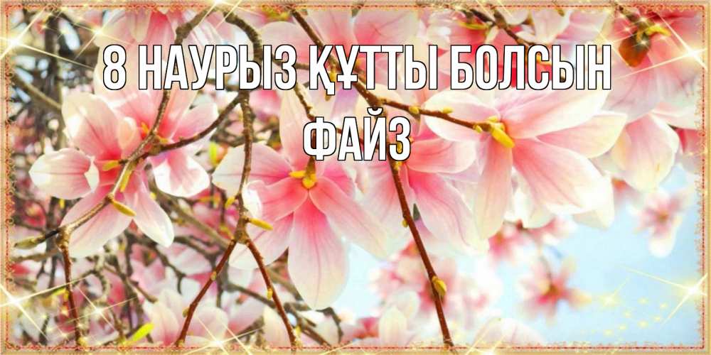 Күн сайын ашық хат с именем, ФАЙЗ 8 наурыз құтты болсын цветы деревьев на 8 марта Онлайн тегін жүктеп алу тілектері бар керемет карта 