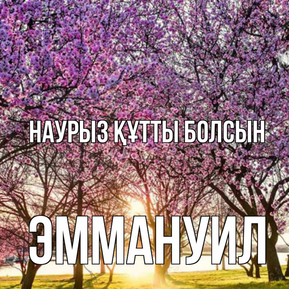Күн сайын ашық хат с именем, Эммануил Наурыз құтты болсын наурыз Онлайн тегін жүктеп алу тілектері бар керемет карта 