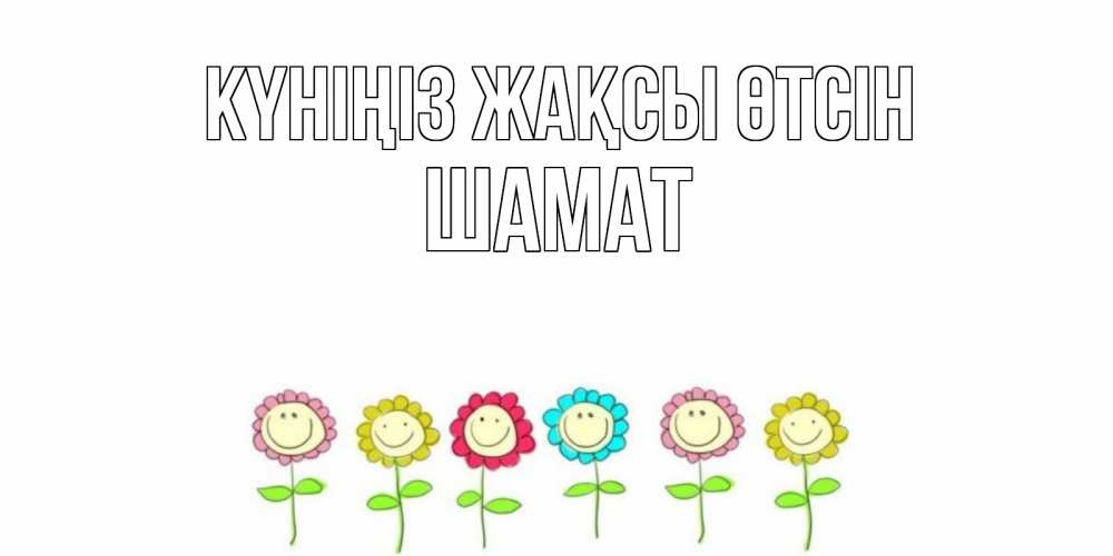 Күн сайын ашық хат с именем, ШАМАТ Күніңіз жақсы өтсін открытка на каждый день позитивного дня Онлайн тегін жүктеп алу тілектері бар керемет карта 