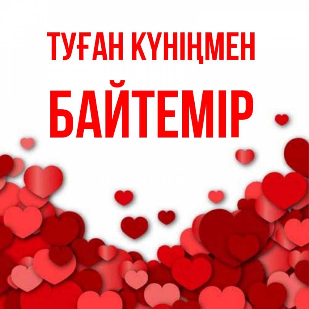 Күн сайын ашық хат с именем, Байтемір Туған күніңмен много красных сердечек о любви Онлайн тегін жүктеп алу тілектері бар керемет карта 