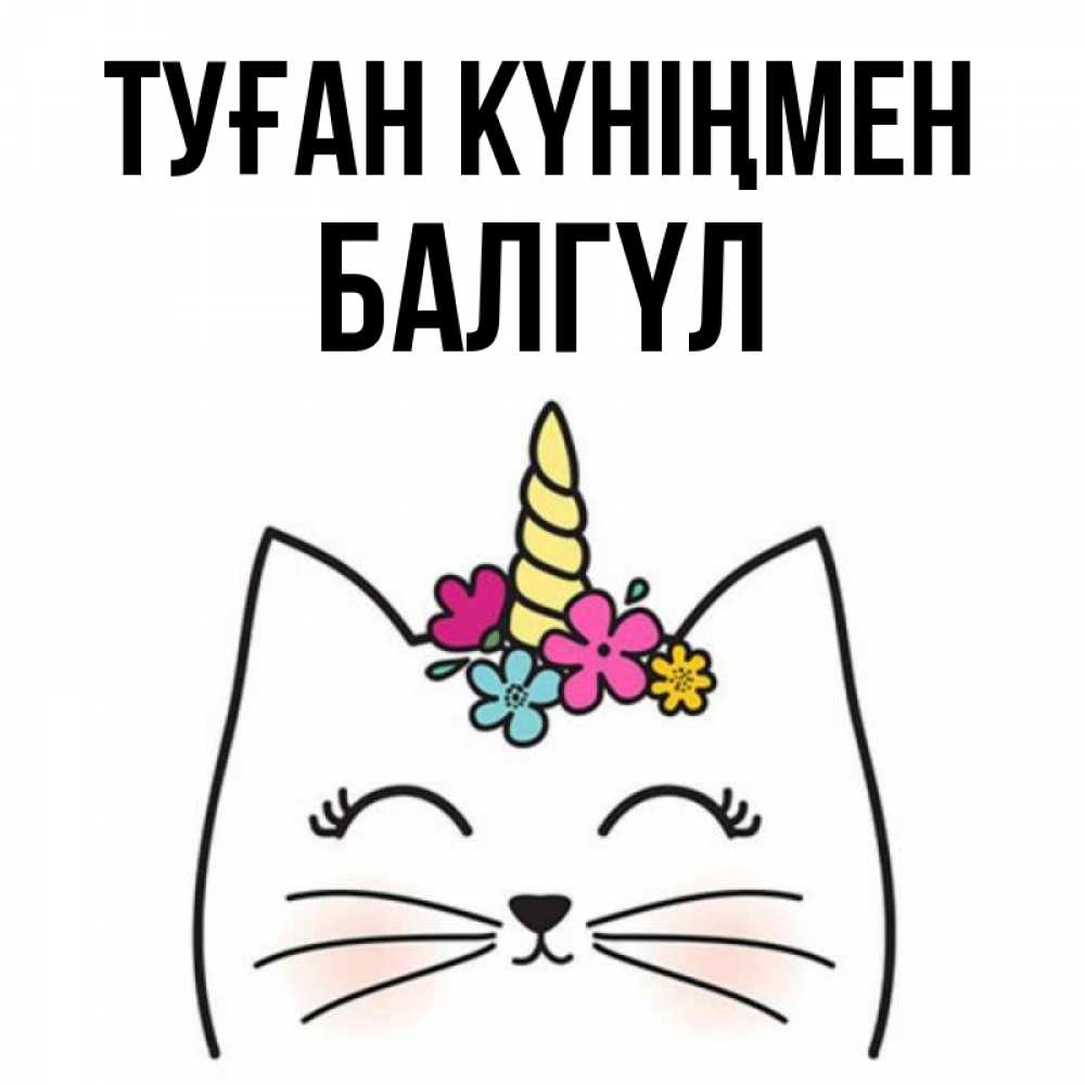 Күн сайын ашық хат с именем, БАЛГҮЛ Туған күніңмен милый кот с одним рожком Онлайн тегін жүктеп алу тілектері бар керемет карта 