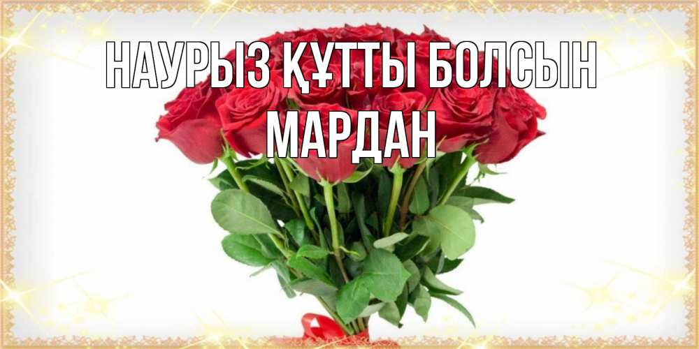 Күн сайын ашық хат с именем, МАРДАН Наурыз құтты болсын самый огромный букет для милых дам Онлайн тегін жүктеп алу тілектері бар керемет карта 