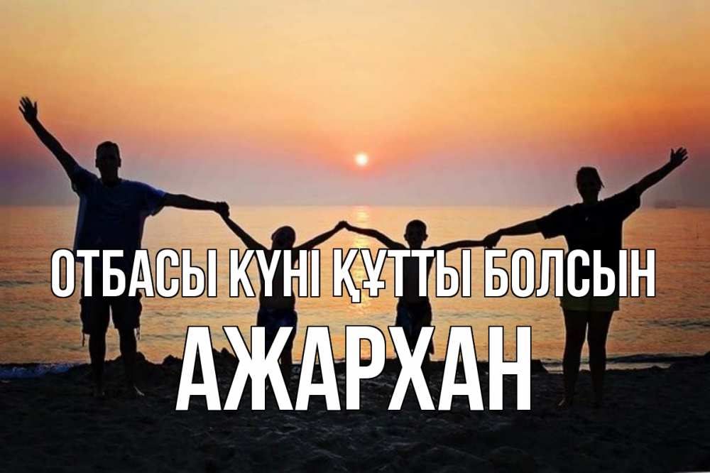 Күн сайын ашық хат с именем, АЖАРХАН отбасы күні құтты болсын мама, папа, дети, дочка,сын, море, пляж, закат Онлайн тегін жүктеп алу тілектері бар керемет карта 
