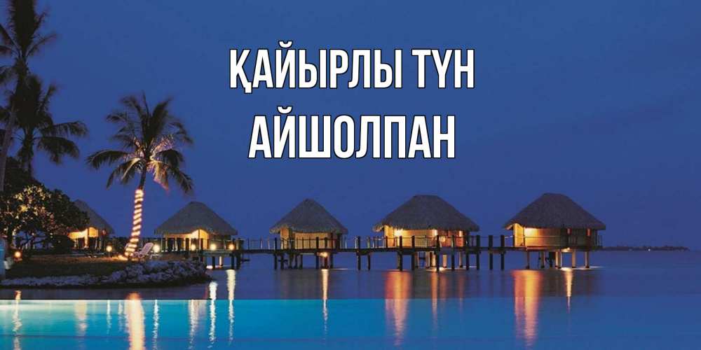 Күн сайын ашық хат с именем, АЙШОЛПАН Қайырлы түн морское пожелание сладких снов Онлайн тегін жүктеп алу тілектері бар керемет карта 