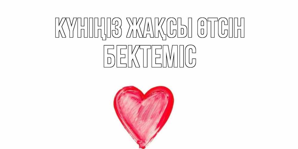 Күн сайын ашық хат с именем, Бектеміс Күніңіз жақсы өтсін прекрасного дня любимой Онлайн тегін жүктеп алу тілектері бар керемет карта 