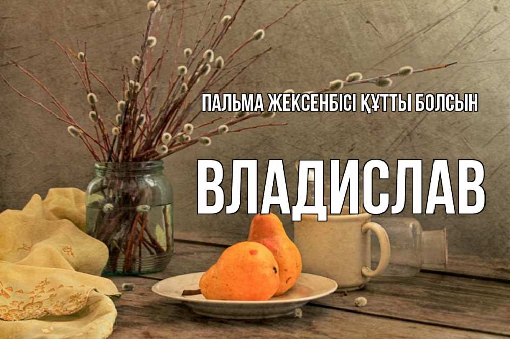 Күн сайын ашық хат с именем, Владислав Пальма жексенбісі құтты болсын верба Онлайн тегін жүктеп алу тілектері бар керемет карта 