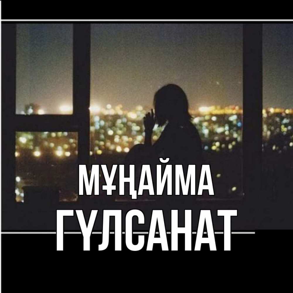 Күн сайын ашық хат с именем, ГҮЛСАНАТ Мұңайма смотрит на ночной город Онлайн тегін жүктеп алу тілектері бар керемет карта 