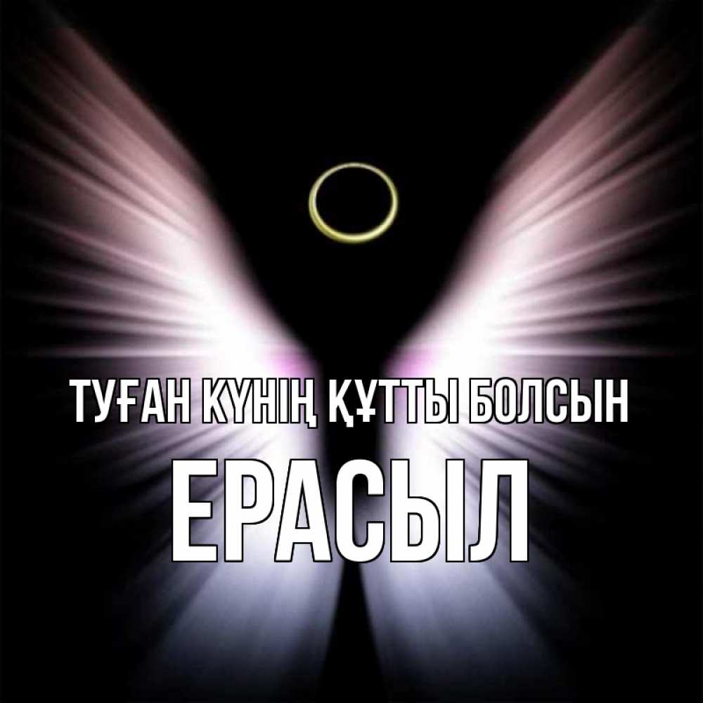 Күн сайын ашық хат с именем, Ерасыл Туған күнің құтты болсын ангел из света Онлайн тегін жүктеп алу тілектері бар керемет карта 